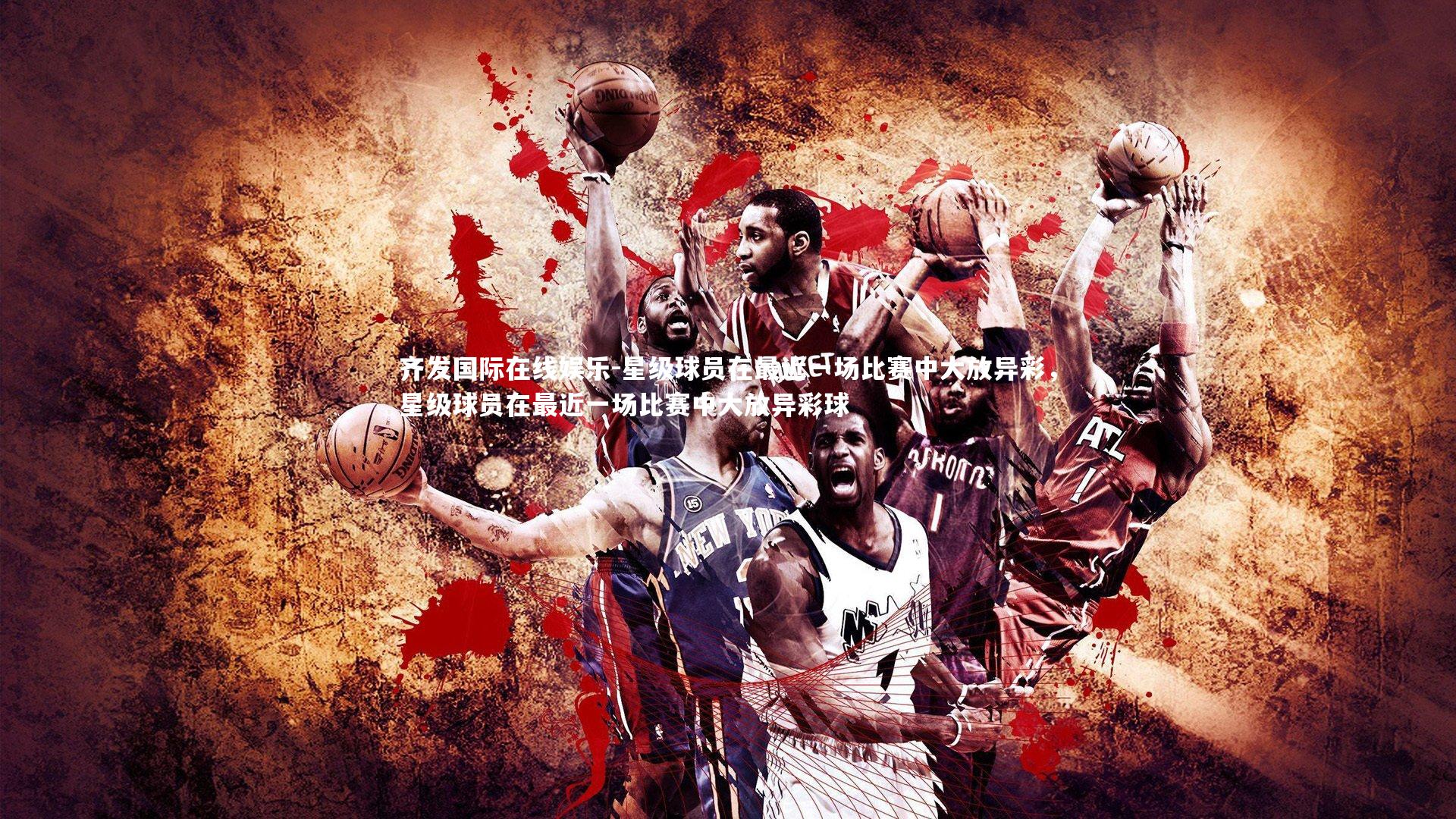 星级球员在最近一场比赛中大放异彩,星级球员在最近一场比赛中大放异彩球