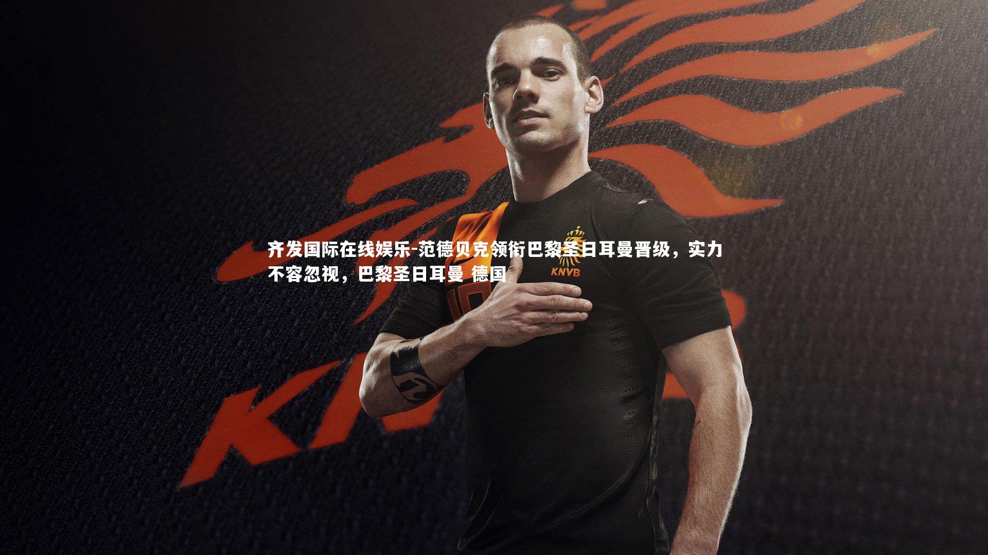 范德贝克领衔巴黎圣日耳曼晋级,实力不容忽视,巴黎圣日耳曼 德国