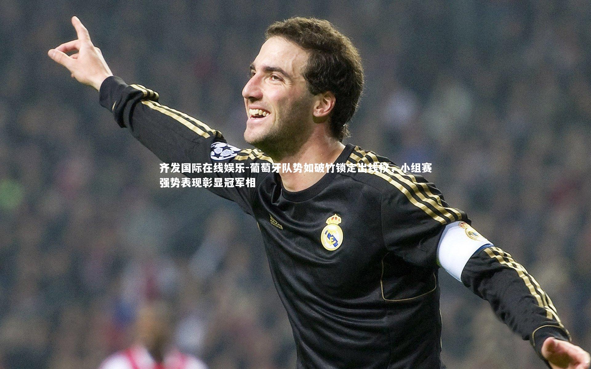 葡萄牙队势如破竹锁定出线权，小组赛强势表现彰显冠军相