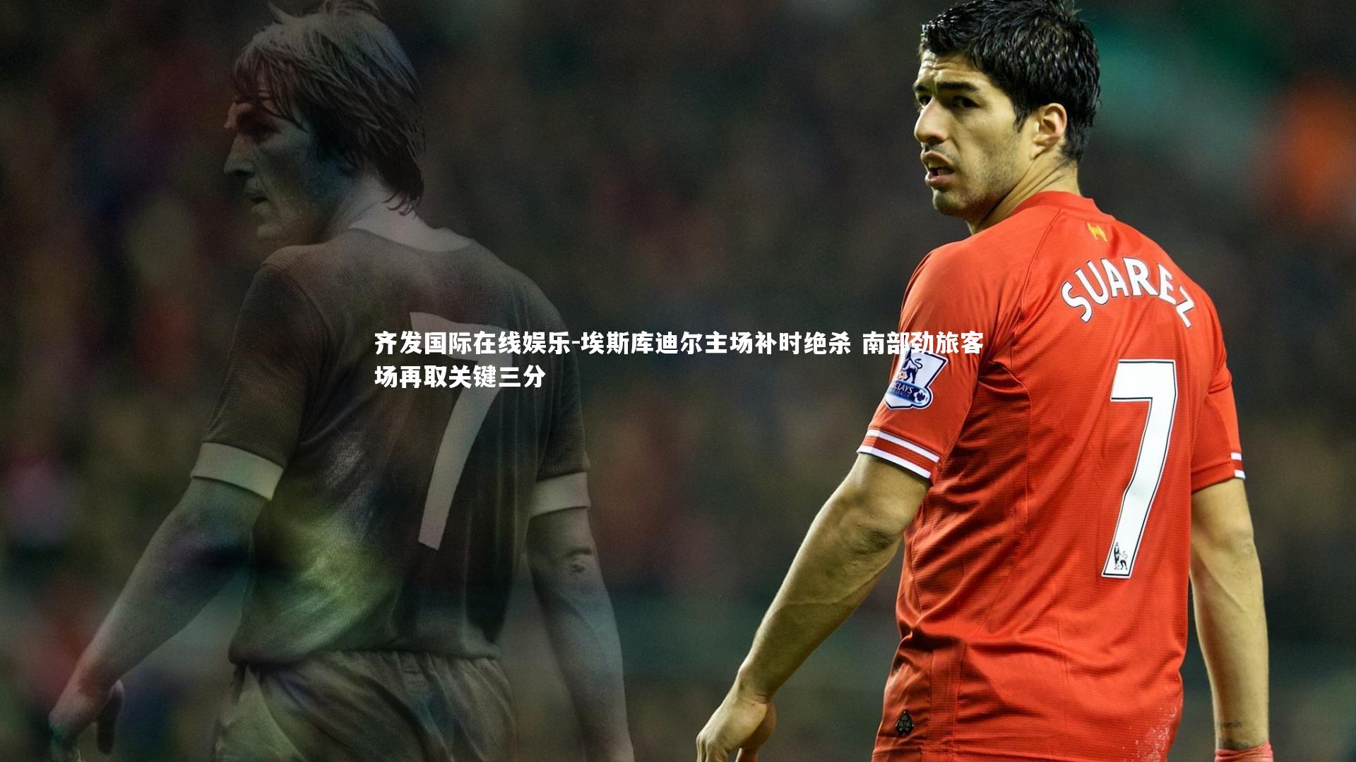 埃斯库迪尔主场补时绝杀 南部劲旅客场再取关键三分