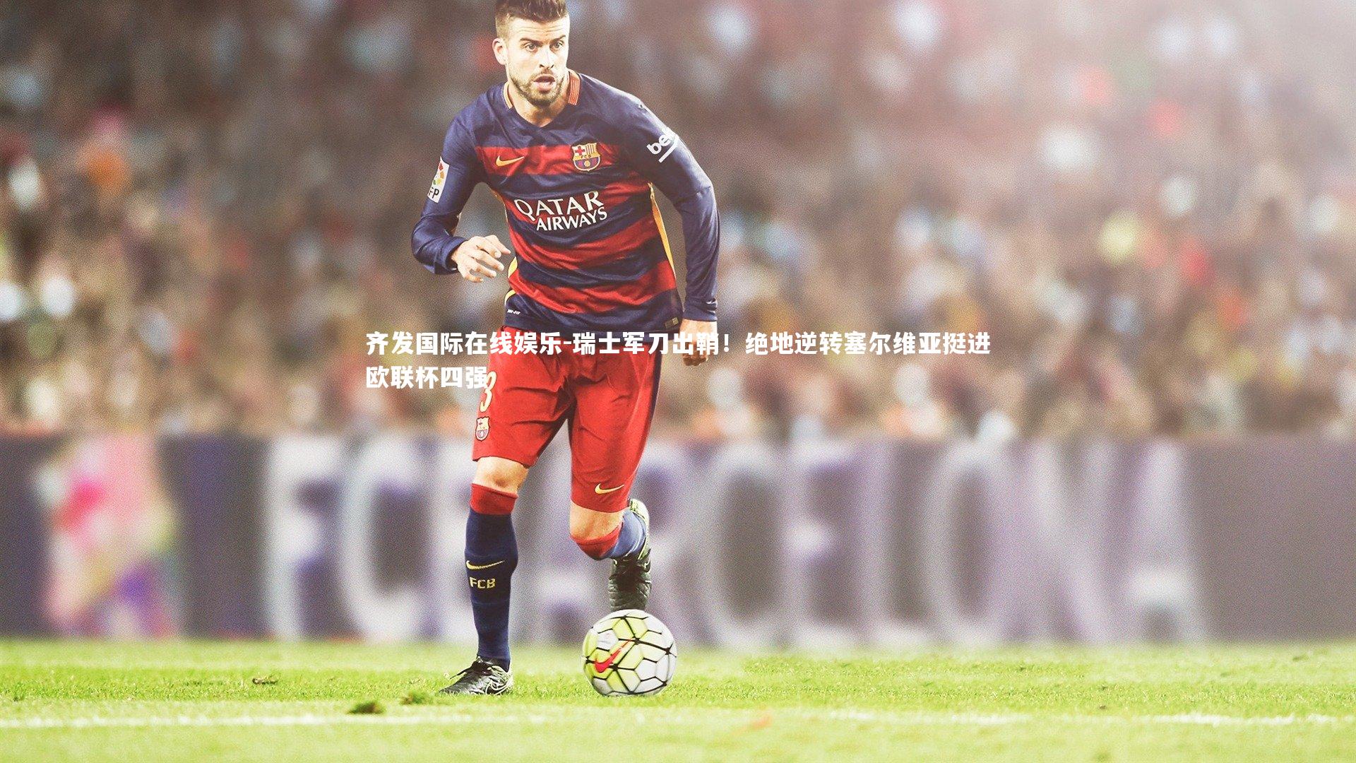 瑞士军刀出鞘！绝地逆转塞尔维亚挺进欧联杯四强