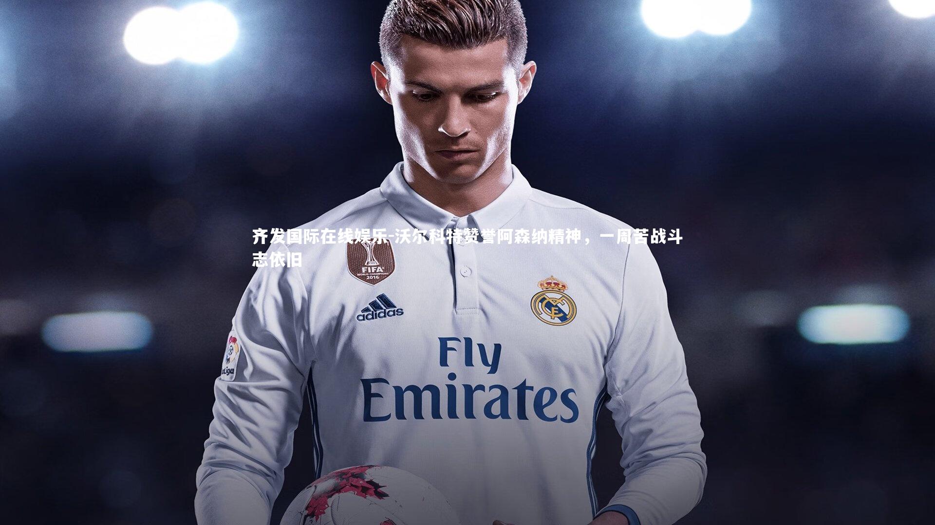 沃尔科特赞誉阿森纳精神，一周苦战斗志依旧