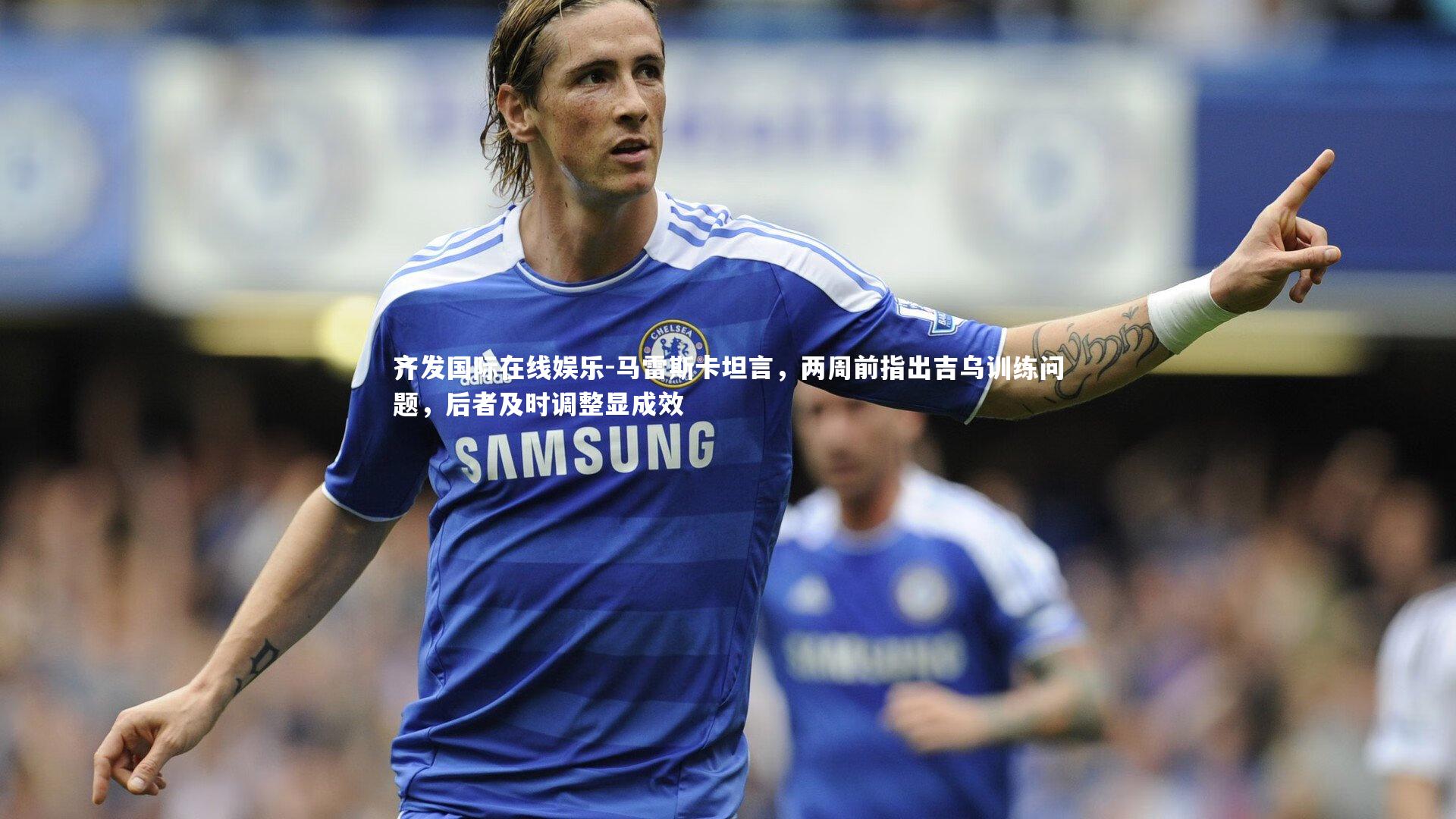 马雷斯卡坦言,两周前指出吉乌训练问题,后者及时调整显成效