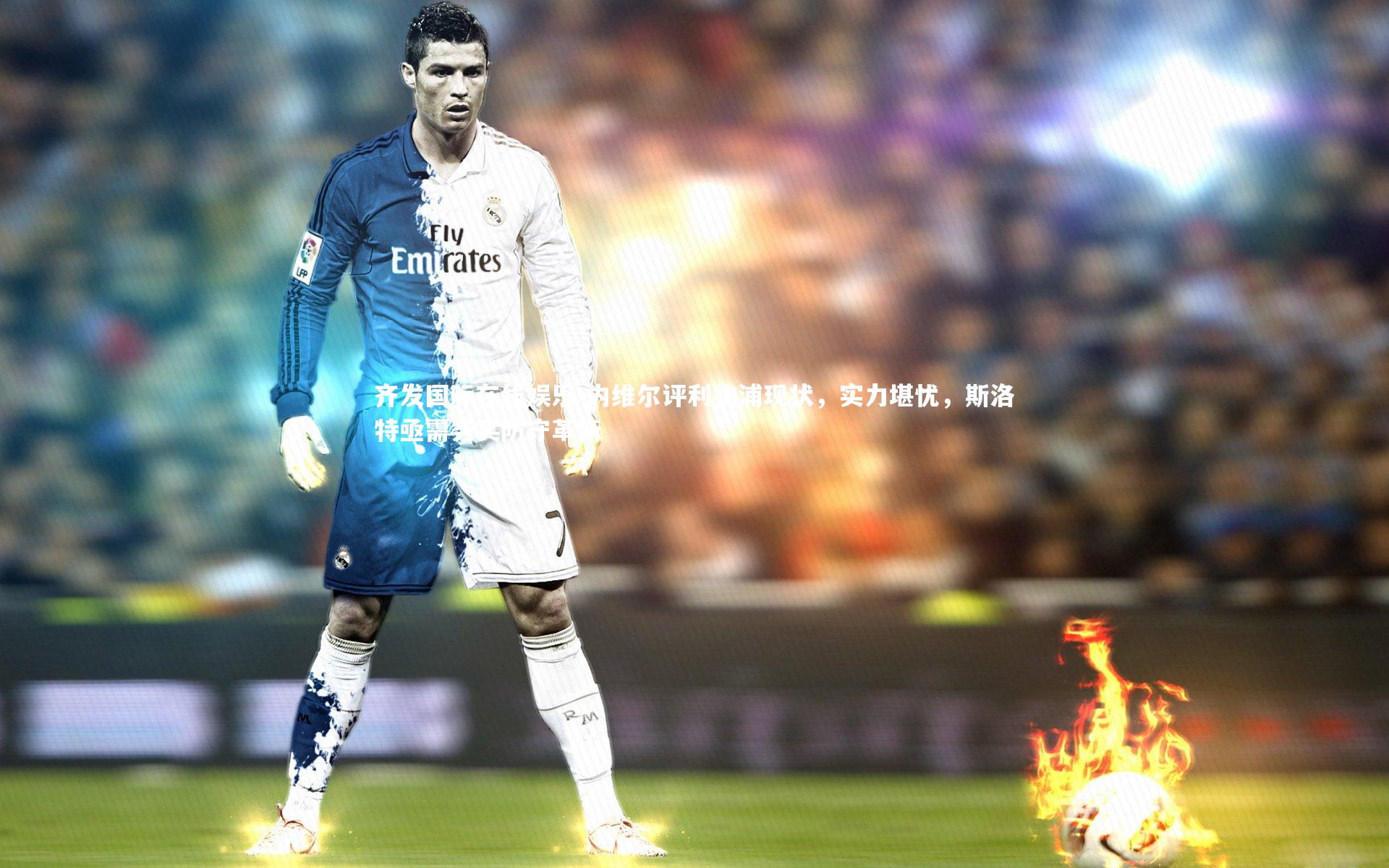 内维尔评利物浦现状，实力堪忧，斯洛特亟需务实防守革新