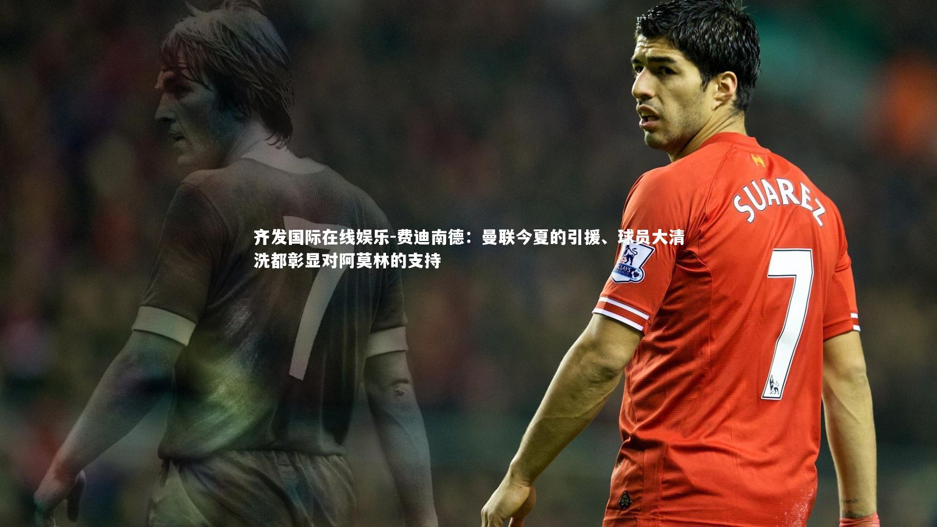 费迪南德：曼联今夏的引援、球员大清洗都彰显对阿莫林的支持