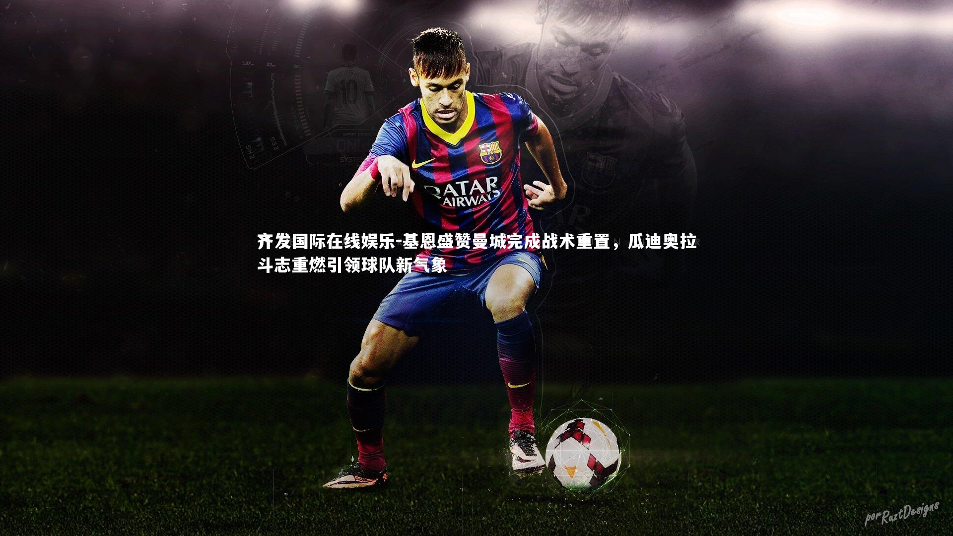 基恩盛赞曼城完成战术重置,瓜迪奥拉斗志重燃引领球队新气象