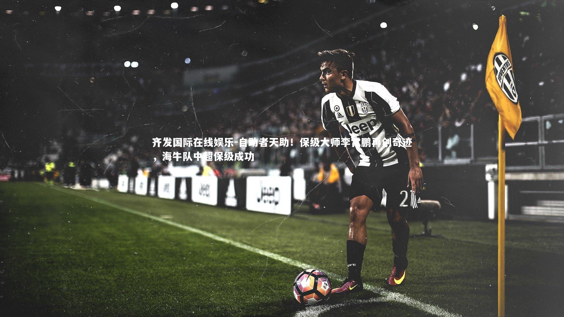 自助者天助！保级大师李霄鹏再创奇迹，海牛队中超保级成功